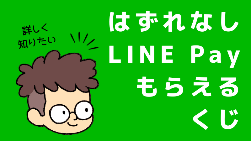 はずれなし Line Payの もらえるくじ 還元額の上限は 全然当たらないは嘘 気になる確率 期待値 まるわかりキャッシュレス