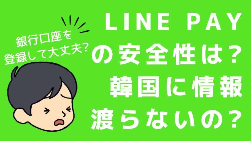 韓国に情報が渡る危険 Line Payの安全性は 銀行口座を登録 本人確認 すると危ないの ラインペイ まるわかりキャッシュレス