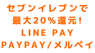 セブンイレブンで20%還元キャンペーン、LINE Pay（ラインペイ）、PayPay（ペイペイ）、メルペイ